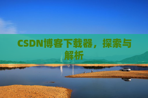CSDN博客下载器，探索与解析