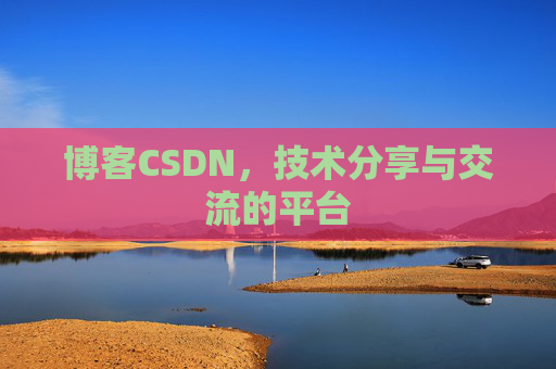 博客CSDN，技术分享与交流的平台